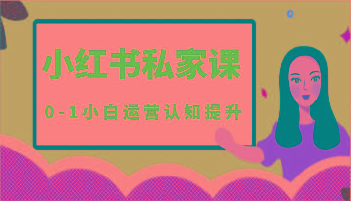 小红薯(小红书)私家课-0-1小白运营认知提升-天韵资源网