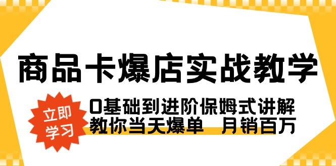 商品卡·爆店实战教学，0基础到进阶保姆式讲解，教你当天爆单  月销百万-天韵资源网