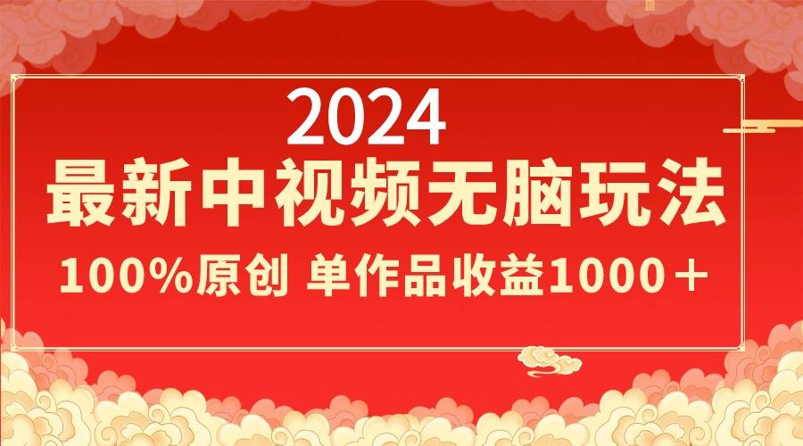2024最新中视频无脑玩法，作品制作简单，100%原创，单作品收益1000＋-天韵资源网