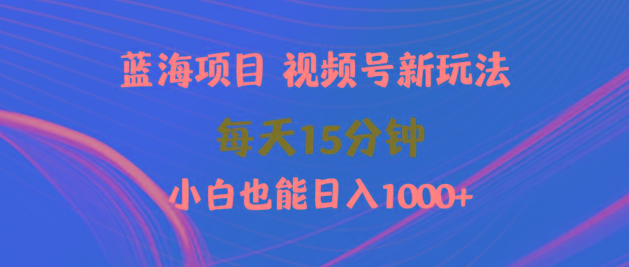 (9813期)蓝海项目视频号新玩法 每天15分钟 小白也能日入1000+-天韵资源网