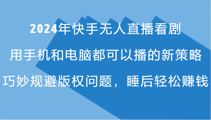 2024年快手无人直播看剧，手机电脑都可播的新策略，巧妙规避版权问题，睡后轻松赚钱-天韵资源网