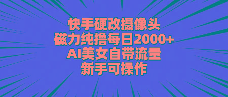 快手硬改摄像头，磁力纯撸每日2000+，AI美女自带流量，新手可操作-天韵资源网
