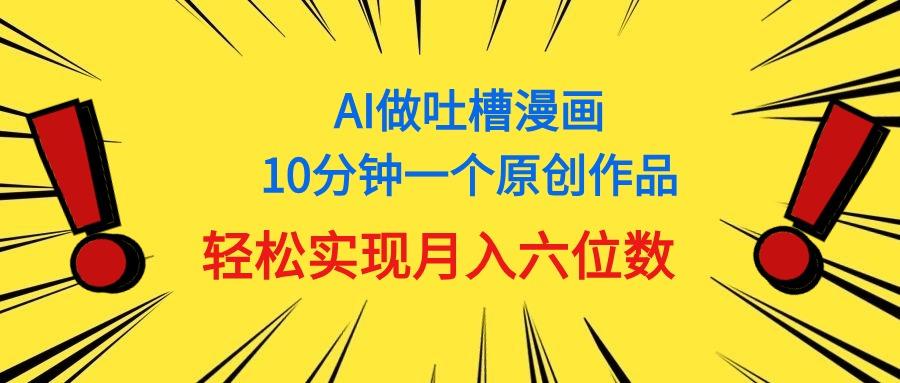 用AI做中式吐槽漫画，10分钟一个原创作品，轻松实现月入6位数-天韵资源网