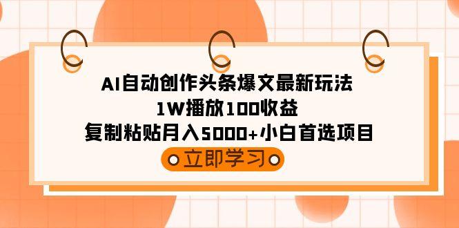 (9260期)AI自动创作头条爆文最新玩法 1W播放100收益 复制粘贴月入5000+小白首选项目-天韵资源网