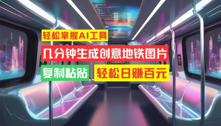 轻松掌握AI工具，几分钟生成创意地铁图片，复制粘贴，轻松日赚百元【揭秘】-天韵资源网