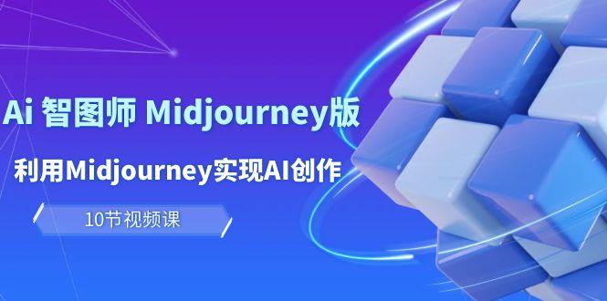 (10066期)玩赚Ai 智图师 Midjourney版：利用Midjourney实现AI创作及变现(10节课)-天韵资源网