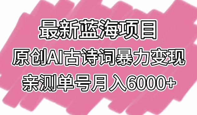 最新蓝海项目，原创AI古诗词暴力变现，亲测单号月入6000+【揭秘】-天韵资源网