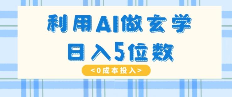 利用AI做玄学，简单操作，暴力掘金，小白月入5万+【揭秘】-天韵资源网