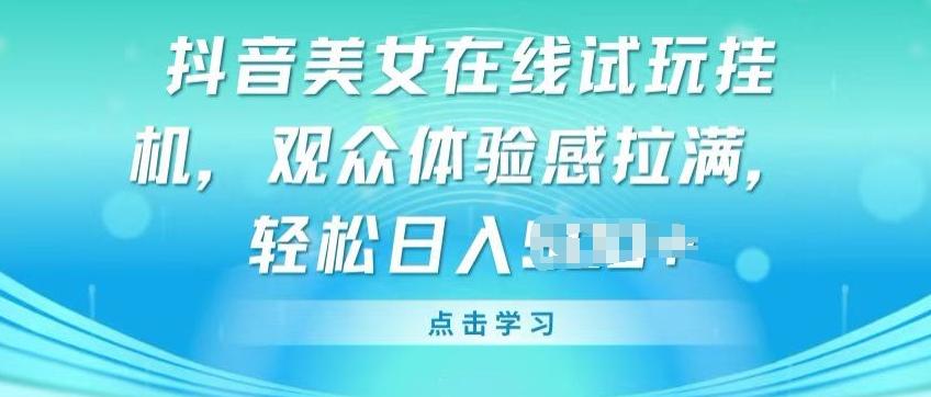 抖音美女在线试玩挂JI，观众体验感拉满，实现轻松变现【揭秘】-天韵资源网