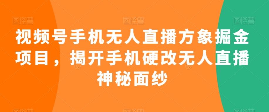 视频号手机无人直播方象掘金项目，揭开手机硬改无人直播神秘面纱-天韵资源网