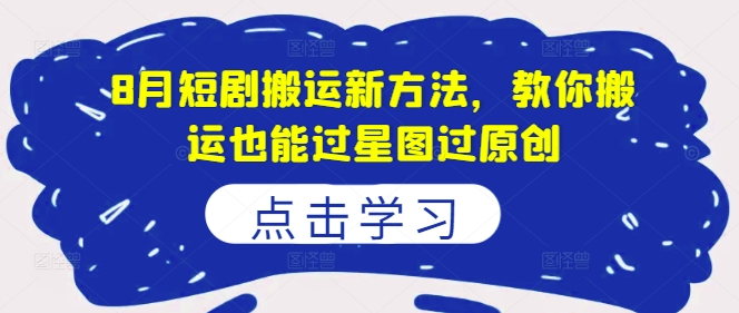 8月短剧搬运新方法，教你搬运也能过星图过原创-天韵资源网
