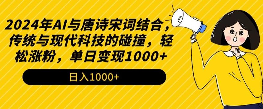 2024年AI与唐诗宋词结合，传统与现代科技的碰撞，轻松涨粉，单日变现1000+【揭秘】-天韵资源网