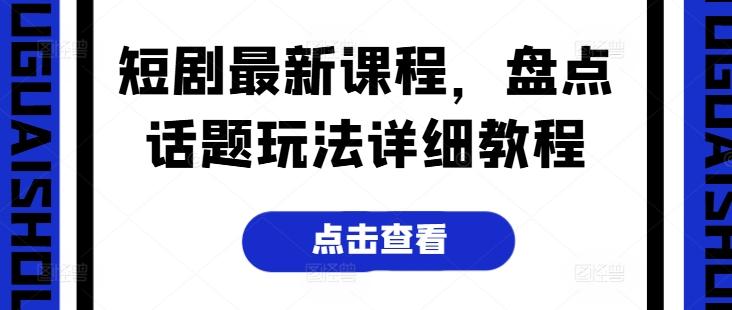 短剧最新课程，盘点话题玩法详细教程-天韵资源网