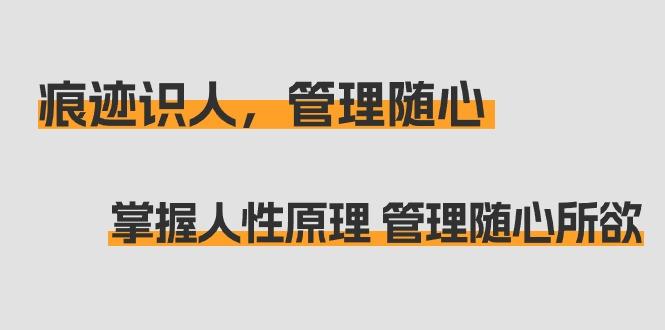 痕迹 识人，管理随心：掌握人性原理 管理随心所欲(31节课)-天韵资源网