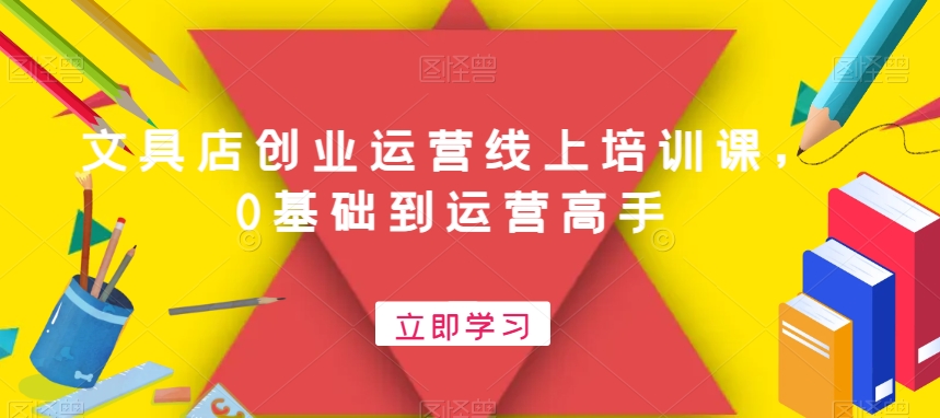 文具店创业运营线上培训课，0基础到运营高手-天韵资源网