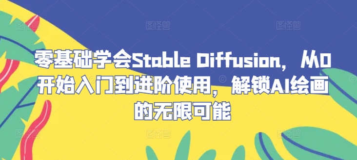 零基础学会Stable Diffusion，从0开始入门到进阶使用，解锁AI绘画的无限可能-天韵资源网