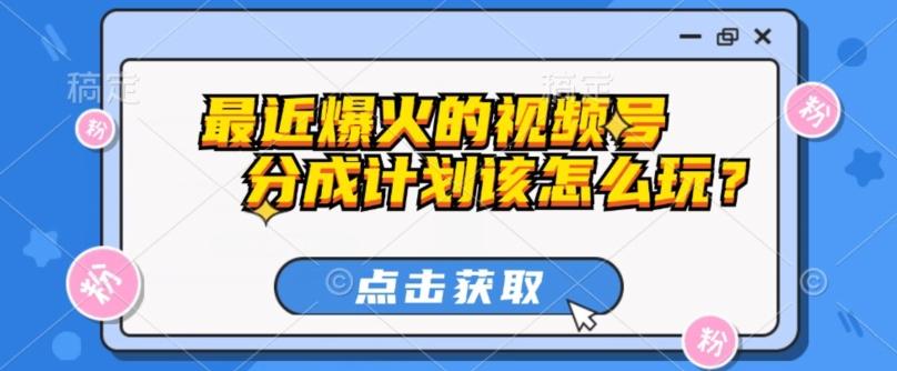 最近爆火的视频号创作分成计划到底该怎么玩？（附最新教程）-天韵资源网