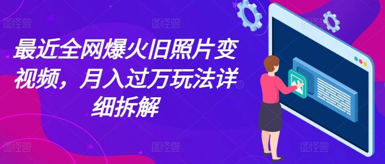 最近全网爆火旧照片变视频，月入过万玩法详细拆解-天韵资源网