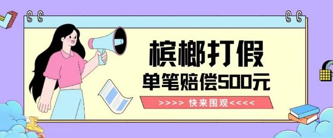 【独家揭秘】槟榔打假赔偿玩法操作简单有手就行单笔订单可赔偿500元【纯绿色】-天韵资源网