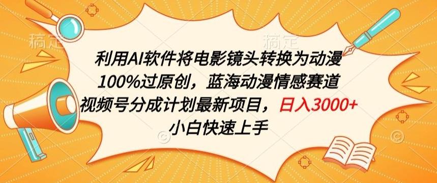 利用AI将电影镜头转换为动漫100%过原创，蓝海动漫情感赛道，视频号分成计划最新项目【揭秘】-天韵资源网