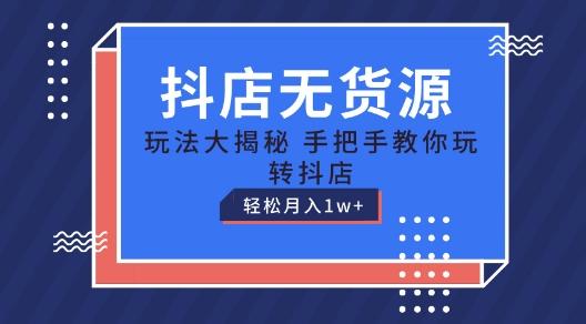 抖店无货源玩法，保姆级教程手把手教你玩转抖店，轻松月入1W+【揭秘】-天韵资源网