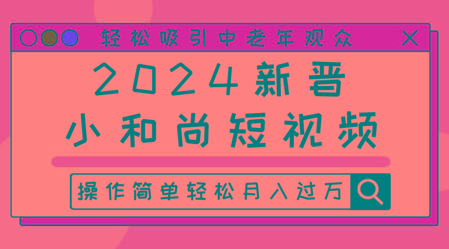 2024新晋小和尚短视频，轻松吸引中老年观众，操作简单轻松月入过万-天韵资源网