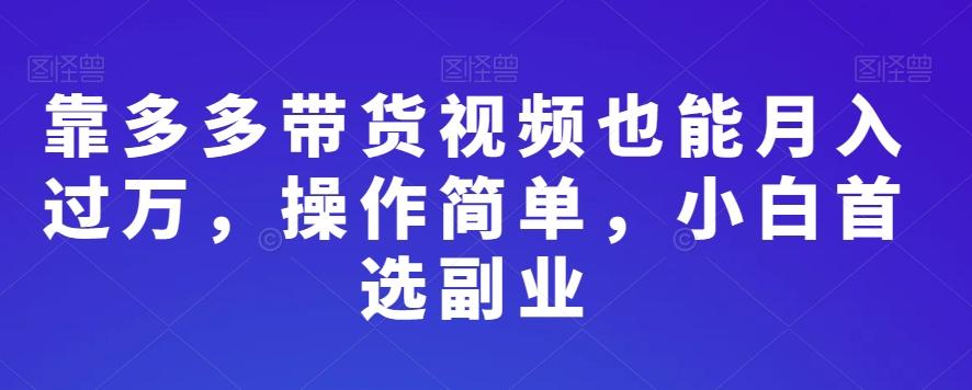 靠多多带货视频也能月入过万，操作简单，小白首选副业-天韵资源网