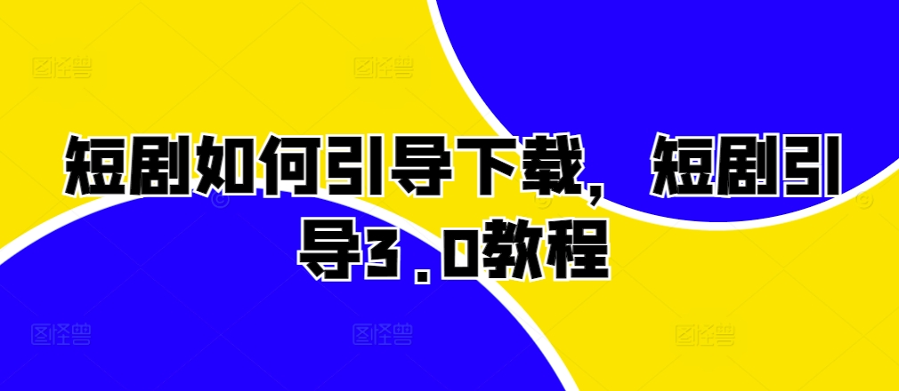 短剧如何引导下载，短剧引导3.0教程-天韵资源网