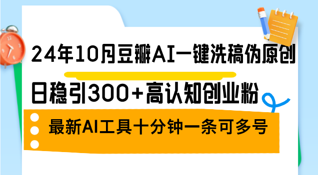 24年10月豆瓣AI一键洗稿伪原创，日稳引300+高认知创业粉，最新AI工具十…-天韵资源网