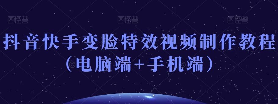 抖音快手变脸特效视频制作教程（电脑端+手机端）-天韵资源网