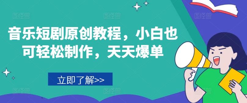 音乐短剧原创教程，小白也可轻松制作，天天爆单-天韵资源网