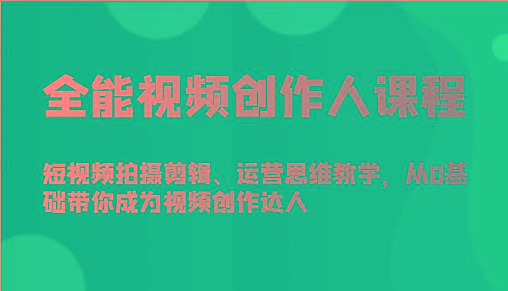 全能视频创作人课程-短视频拍摄剪辑、运营思维教学，从0基础带你成为视频创作达人-天韵资源网