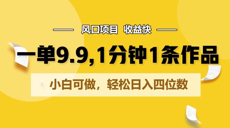 一单9.9，1分钟1条作品，小白可做，轻松日入四位数-天韵资源网
