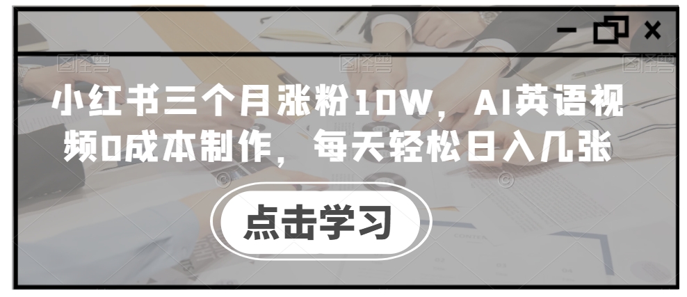 小红书三个月涨粉10W，AI英语视频0成本制作，每天轻松日入几张【揭秘】-天韵资源网
