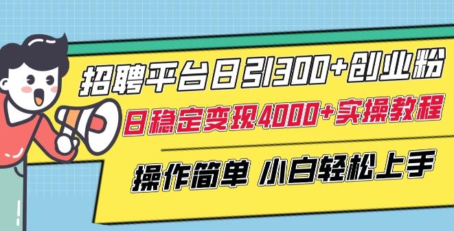 招聘平台日引300+创业粉，日稳定变现4000+实操教程小白轻松上手【揭秘】-天韵资源网