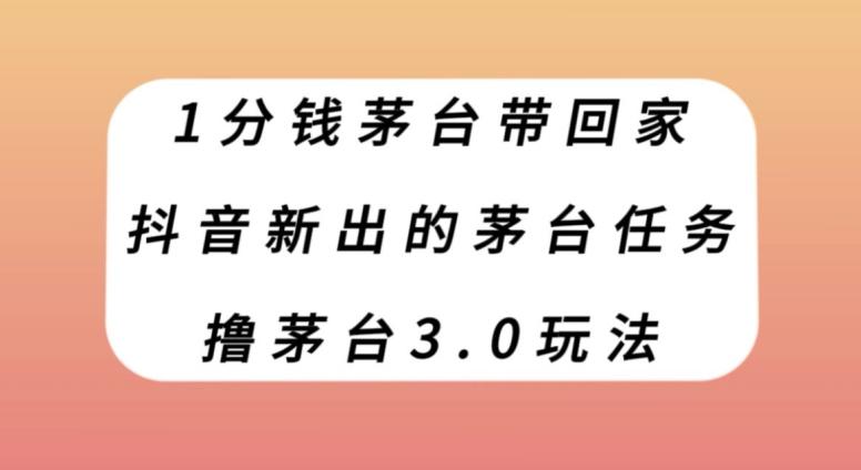 1分钱茅台带回家，抖音新出的茅台任务，撸茅台3.0玩法【揭秘】-天韵资源网