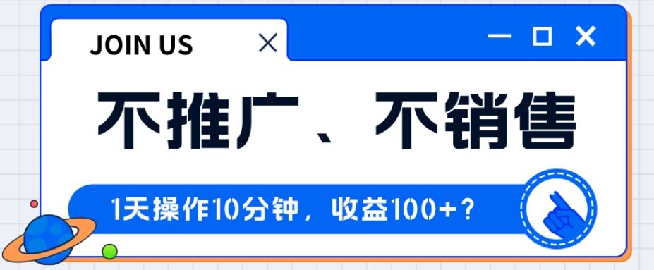 不推广、不销售1天操作10分钟，收益100+？-天韵资源网