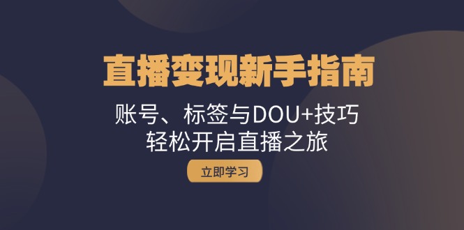 直播变现新手指南：账号、标签与DOU+技巧，轻松开启直播之旅-天韵资源网