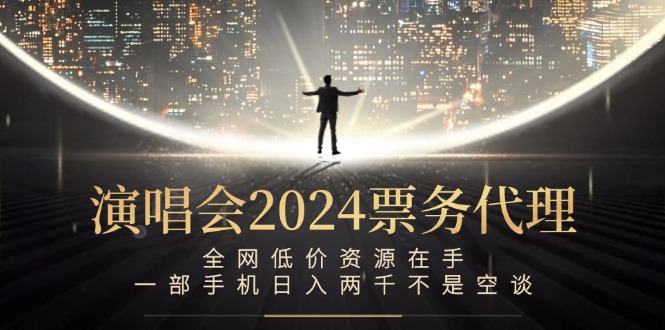 演唱会2024票务代理，全网低价资源在手，一部手机日入两千不是空谈-天韵资源网