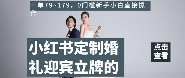 小红书定制婚礼迎宾立牌的项目，一单79~179，0门槛新手小白直接操作【揭秘】-天韵资源网