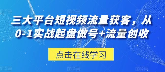 三大平台短视频流量获客，从0-1实战起盘做号+流量创收-天韵资源网