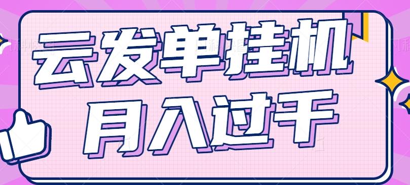 云发单挂机赚钱项目，零成本零门槛，新手躺平也能月入过千！-天韵资源网