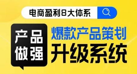 电商盈利8大体系 ·产品做强​爆款产品策划系统升级线上课，全盘布局更能实现利润突破-天韵资源网