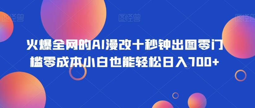火爆全网的AI漫改十秒钟出图零门槛零成本小白也能轻松日入700+-天韵资源网