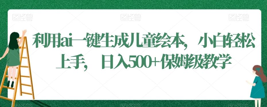 利用ai一键生成儿童绘本，小白轻松上手，日入500+保姆级教学【揭秘】-天韵资源网