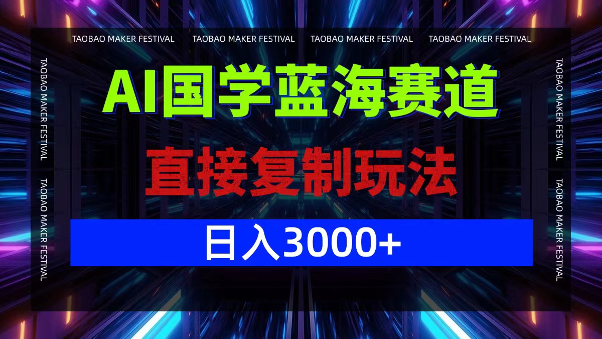 AI国学蓝海赛道，直接复制玩法，轻松日入3000+-天韵资源网