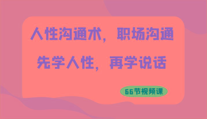 人性沟通术，职场沟通：先学人性，再学说话(66节视频课)-天韵资源网
