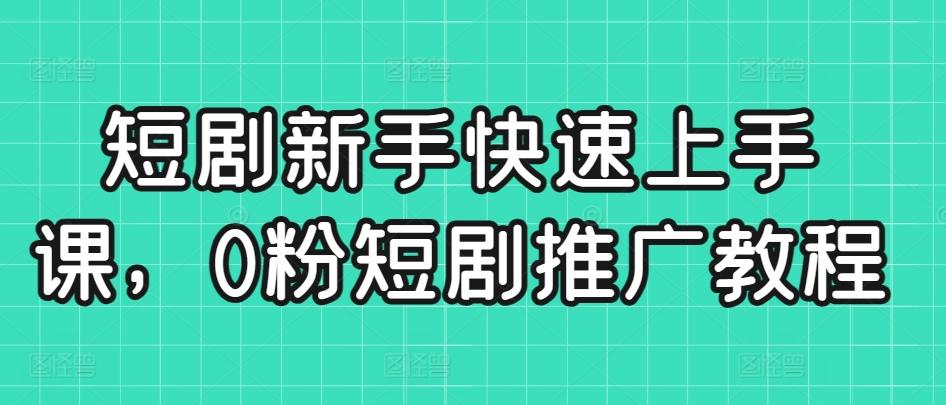 短剧新手快速上手课，0粉短剧推广教程-天韵资源网