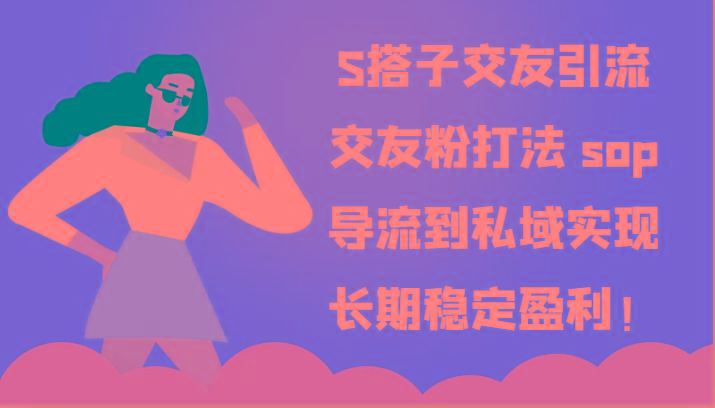 S搭子交友引流，交友粉打法 sop，导流到私域实现长期稳定盈利！-天韵资源网