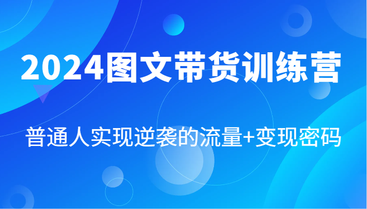 2024图文带货训练营，普通人实现逆袭的流量+变现密码(87节课)-天韵资源网